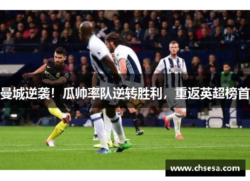 曼城逆袭！瓜帅率队逆转胜利，重返英超榜首